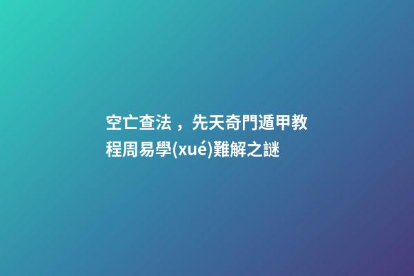 空亡查法，先天奇門遁甲教程周易學(xué)難解之謎